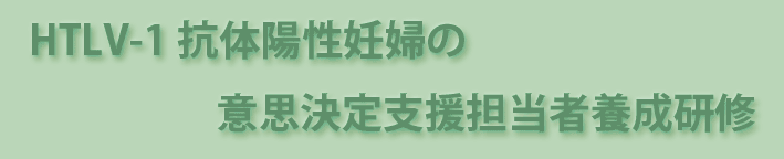 HTLV-1抗体陽性妊婦の意思決定支援担当者養成研修