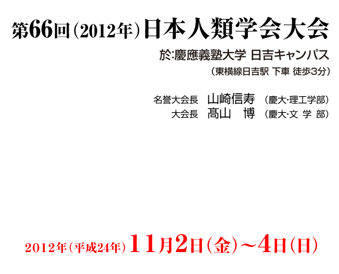 第66回日本人類学会大会,於:慶應義塾大学 日吉キャンパス(東横線日吉駅 下車 徒歩3分),名誉大会長:山崎信寿(理工学部教授),大会長:高山博(文学部教授),日時:2012年(平24)11月2日(金)〜4日(日)